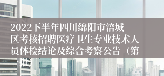 2022下半年四川绵阳市涪城区考核招聘医疗卫生专业技术人员体检结论及综合考察公告（第一批）