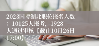 2023国考湖北职位报名人数：10125人报考，1928人通过审核【截止10月26日17:00】