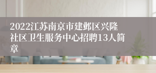 2022江苏南京市建邺区兴隆社区卫生服务中心招聘13人简章