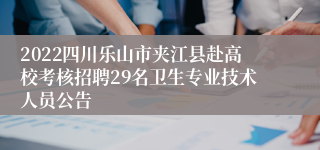 2022四川乐山市夹江县赴高校考核招聘29名卫生专业技术人员公告