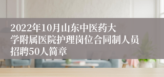 2022年10月山东中医药大学附属医院护理岗位合同制人员招聘50人简章