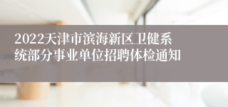 2022天津市滨海新区卫健系统部分事业单位招聘体检通知