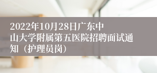 2022年10月28日广东中山大学附属第五医院招聘面试通知（护理员岗）