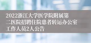 2022浙江大学医学院附属第二医院招聘住院患者转运办公室工作人员2人公告