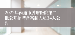 2022年南通市肿瘤医院第二批公开招聘备案制人员34人公告