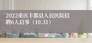 2022重庆丰都县人民医院招聘6人启事（10.31）