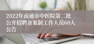 2022年南通市中医院第二批公开招聘备案制工作人员60人公告