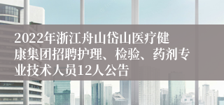 2022年浙江舟山岱山医疗健康集团招聘护理、检验、药剂专业技术人员12人公告