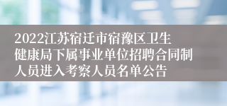 2022江苏宿迁市宿豫区卫生健康局下属事业单位招聘合同制人员进入考察人员名单公告