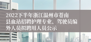 2022下半年浙江温州市苍南县血站招聘护理专业、驾驶员编外人员拟聘用人员公示