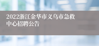 2022浙江金华市义乌市急救中心招聘公告