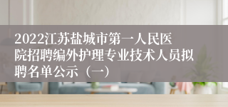 2022江苏盐城市第一人民医院招聘编外护理专业技术人员拟聘名单公示（一）