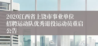 2020江西省上饶市事业单位招聘运动队优秀退役运动员重启公告