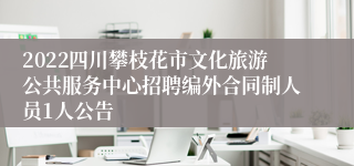 2022四川攀枝花市文化旅游公共服务中心招聘编外合同制人员1人公告