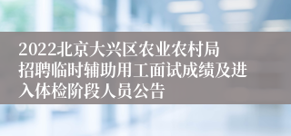 2022北京大兴区农业农村局招聘临时辅助用工面试成绩及进入体检阶段人员公告