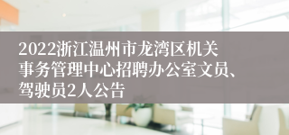 2022浙江温州市龙湾区机关事务管理中心招聘办公室文员、驾驶员2人公告