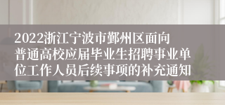 2022浙江宁波市鄞州区面向普通高校应届毕业生招聘事业单位工作人员后续事项的补充通知