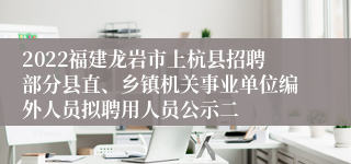 2022福建龙岩市上杭县招聘部分县直、乡镇机关事业单位编外人员拟聘用人员公示二