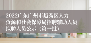 2022广东广州市越秀区人力资源和社会保障局招聘辅助人员拟聘人员公示（第一批）