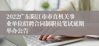 2022广东阳江市市直机关事业单位招聘合同制职员笔试延期举办公告