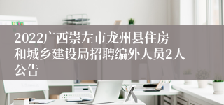 2022广西崇左市龙州县住房和城乡建设局招聘编外人员2人公告