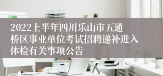 2022上半年四川乐山市五通桥区事业单位考试招聘递补进入体检有关事项公告