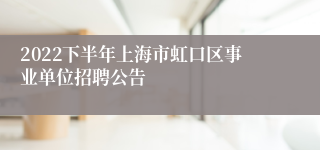 2022下半年上海市虹口区事业单位招聘公告