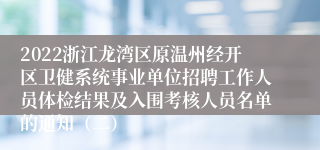 2022浙江龙湾区原温州经开区卫健系统事业单位招聘工作人员体检结果及入围考核人员名单的通知（二）