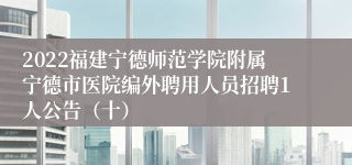 2022福建宁德师范学院附属宁德市医院编外聘用人员招聘1人公告（十）