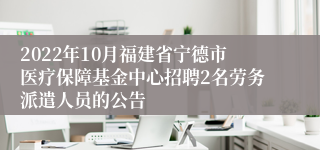 2022年10月福建省宁德市医疗保障基金中心招聘2名劳务派遣人员的公告