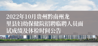 2022年10月贵州黔南州龙里县妇幼保健院招聘临聘人员面试成绩及体检时间公告