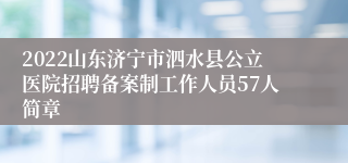 2022山东济宁市泗水县公立医院招聘备案制工作人员57人简章