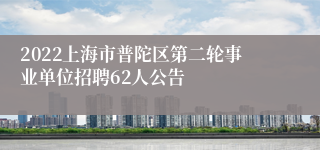 2022上海市普陀区第二轮事业单位招聘62人公告