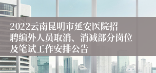 2022云南昆明市延安医院招聘编外人员取消、消减部分岗位及笔试工作安排公告