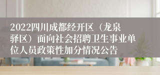 2022四川成都经开区（龙泉驿区）面向社会招聘卫生事业单位人员政策性加分情况公告