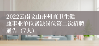 2022云南文山州州直卫生健康事业单位紧缺岗位第二次招聘通告（7人）