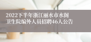 2022下半年浙江丽水市水阁卫生院编外人员招聘46人公告