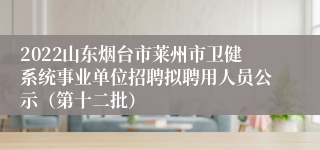 2022山东烟台市莱州市卫健系统事业单位招聘拟聘用人员公示（第十二批）