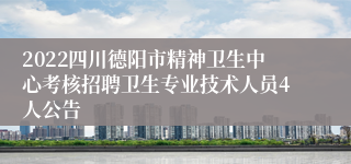 2022四川德阳市精神卫生中心考核招聘卫生专业技术人员4人公告