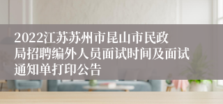 2022江苏苏州市昆山市民政局招聘编外人员面试时间及面试通知单打印公告