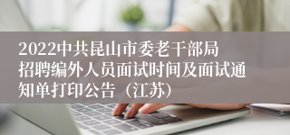 2022中共昆山市委老干部局招聘编外人员面试时间及面试通知单打印公告（江苏）