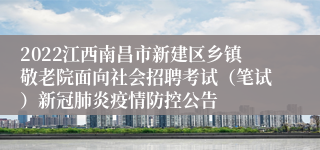 2022江西南昌市新建区乡镇敬老院面向社会招聘考试（笔试）新冠肺炎疫情防控公告