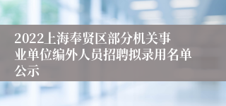 2022上海奉贤区部分机关事业单位编外人员招聘拟录用名单公示