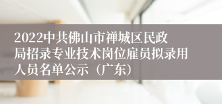 2022中共佛山市禅城区民政局招录专业技术岗位雇员拟录用人员名单公示（广东）