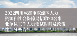 2022四川成都市双流区人力资源和社会保障局招聘23名事业单位工作人员笔试时间及政策性加分公告