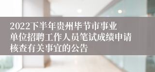 2022下半年贵州毕节市事业单位招聘工作人员笔试成绩申请核查有关事宜的公告