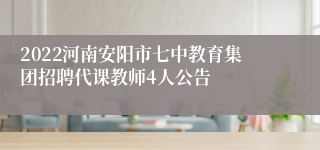 2022河南安阳市七中教育集团招聘代课教师4人公告