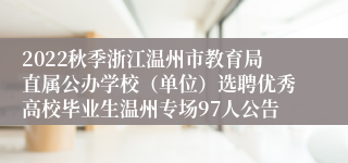 2022秋季浙江温州市教育局直属公办学校（单位）选聘优秀高校毕业生温州专场97人公告