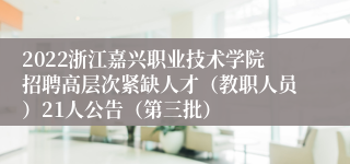 2022浙江嘉兴职业技术学院招聘高层次紧缺人才（教职人员）21人公告（第三批）