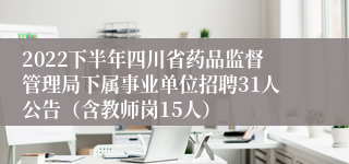 2022下半年四川省药品监督管理局下属事业单位招聘31人公告（含教师岗15人）